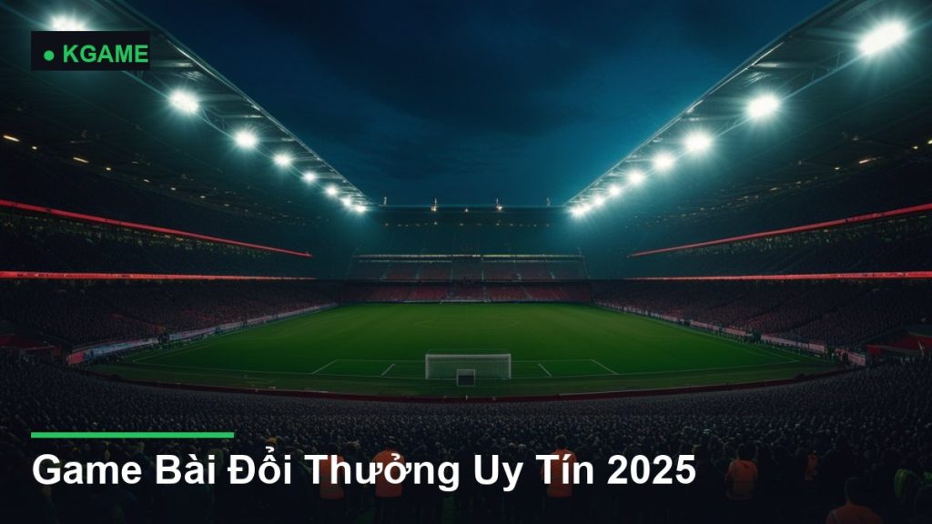 Game Bài Đổi Thưởng Uy Tín 2025