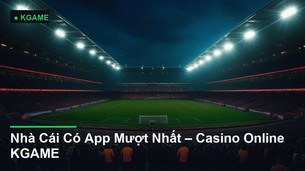 Nhà Cái Có App Mượt Nhất – Casino Online KGAME